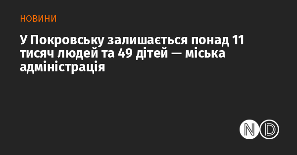 У Покровську проживає більше 11 тисяч осіб, серед яких 49 дітей, повідомляє міська адміністрація.