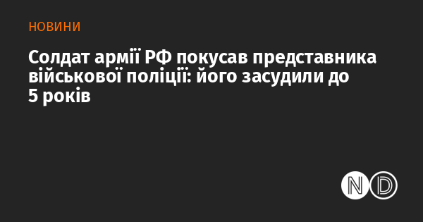 Солдат російської армії вчинив напад на співробітника військової поліції, що призвело до його засудження на п'ять років.