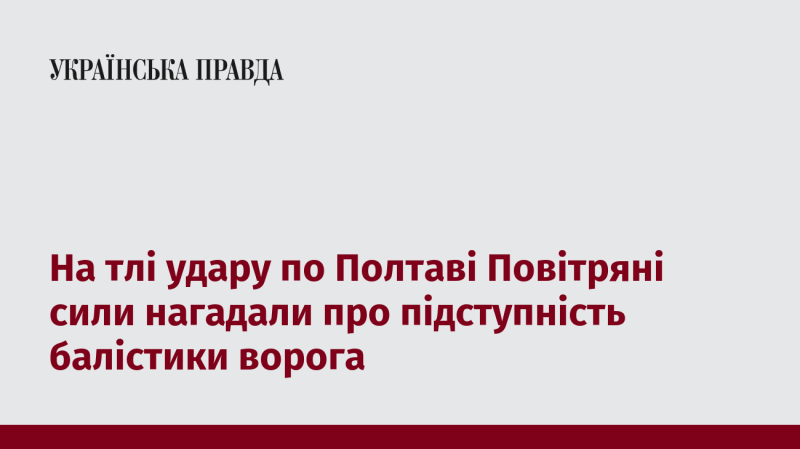 У контексті атаки на Полтаву Повітряні сили наголосили на підступності ворожих балістичних ракет.