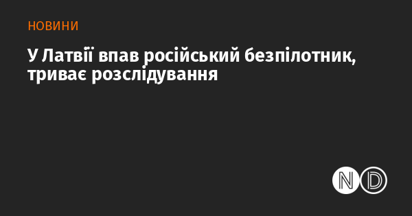 В Латвії зафіксовано падіння безпілотного літального апарату з Росії, наразі проводиться розслідування.