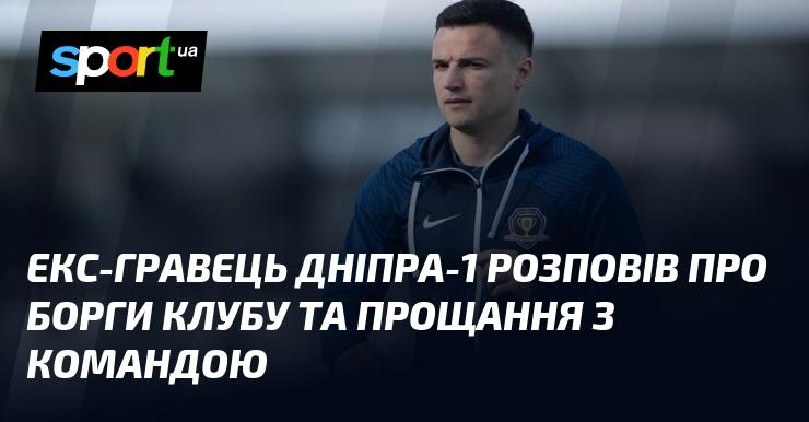 Колишній футболіст Дніпра-1 поділився інформацією про фінансові зобов'язання клубу та своїми переживаннями під час відходу з команди.