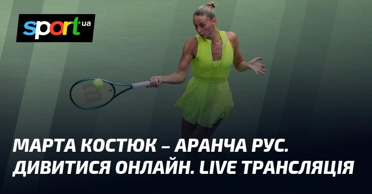 Марта Костюк проти Аранчи Рус. Дивіться в режимі онлайн. Пряма трансляція.