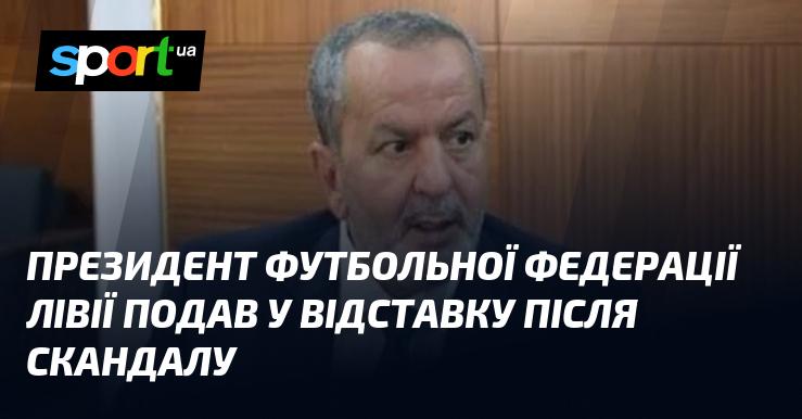 Президент футбольної асоціації Лівії вирішив піти у відставку після виникнення скандалу.