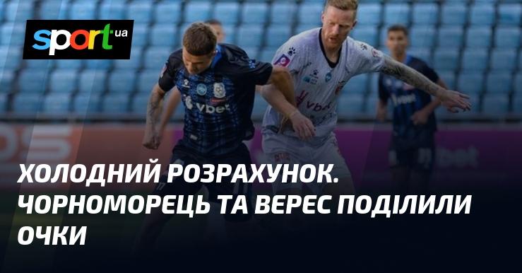 Холодний аналіз. Чорноморець і Верес не змогли визначити переможця, розділивши залікові бали.