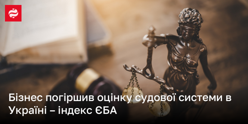 Бізнес знизив свою оцінку судової системи в Україні - дані Європейської Бізнес Асоціації.